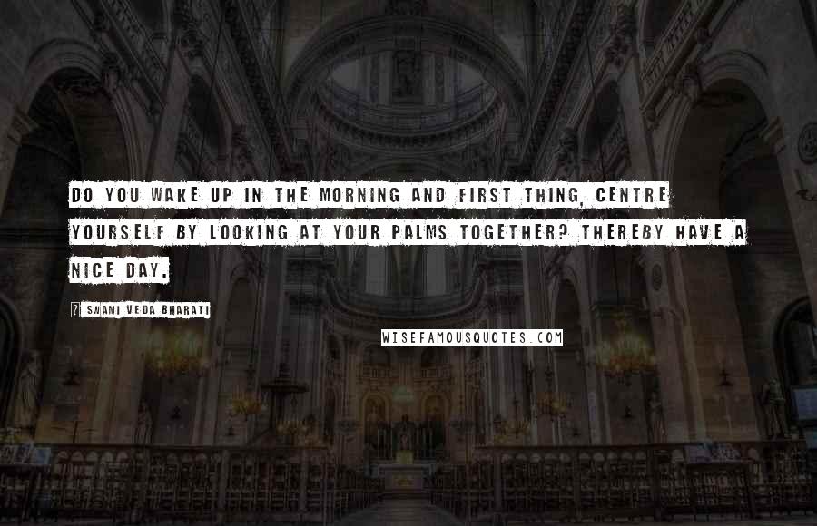 Swami Veda Bharati Quotes: Do you wake up in the morning and first thing, centre yourself by looking at your palms together? Thereby have a nice day.