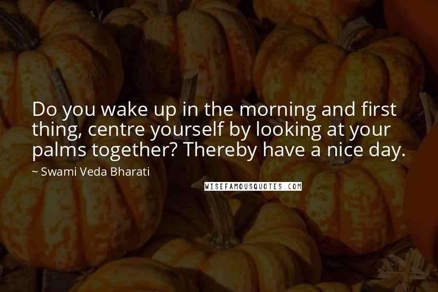 Swami Veda Bharati Quotes: Do you wake up in the morning and first thing, centre yourself by looking at your palms together? Thereby have a nice day.