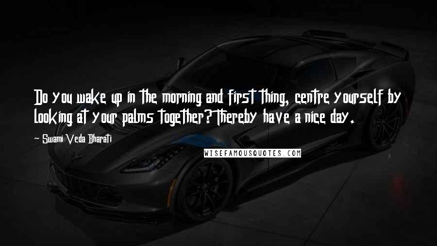 Swami Veda Bharati Quotes: Do you wake up in the morning and first thing, centre yourself by looking at your palms together? Thereby have a nice day.