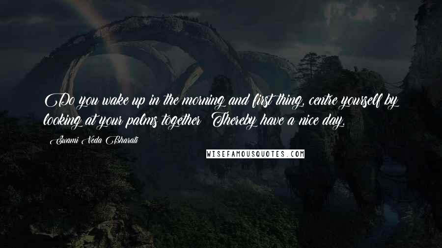 Swami Veda Bharati Quotes: Do you wake up in the morning and first thing, centre yourself by looking at your palms together? Thereby have a nice day.