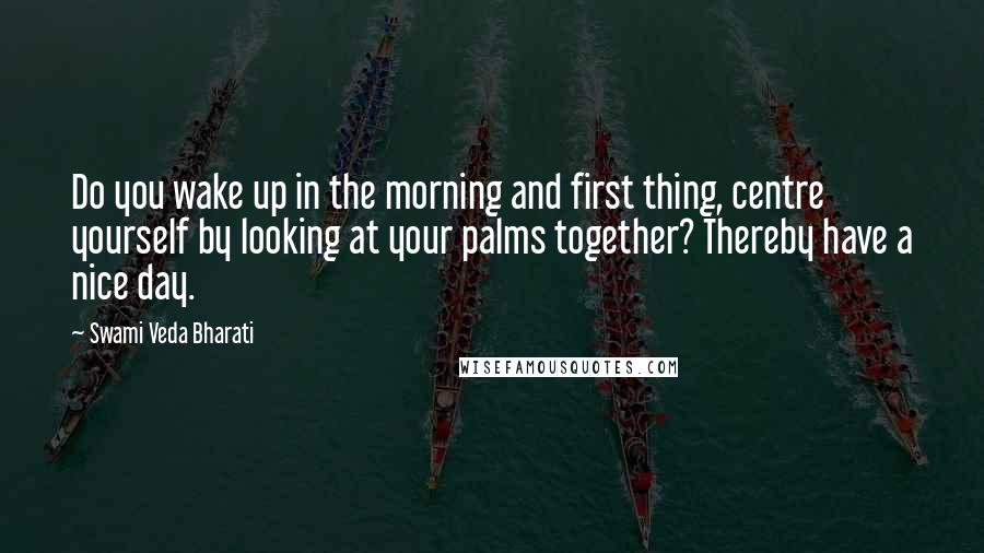 Swami Veda Bharati Quotes: Do you wake up in the morning and first thing, centre yourself by looking at your palms together? Thereby have a nice day.