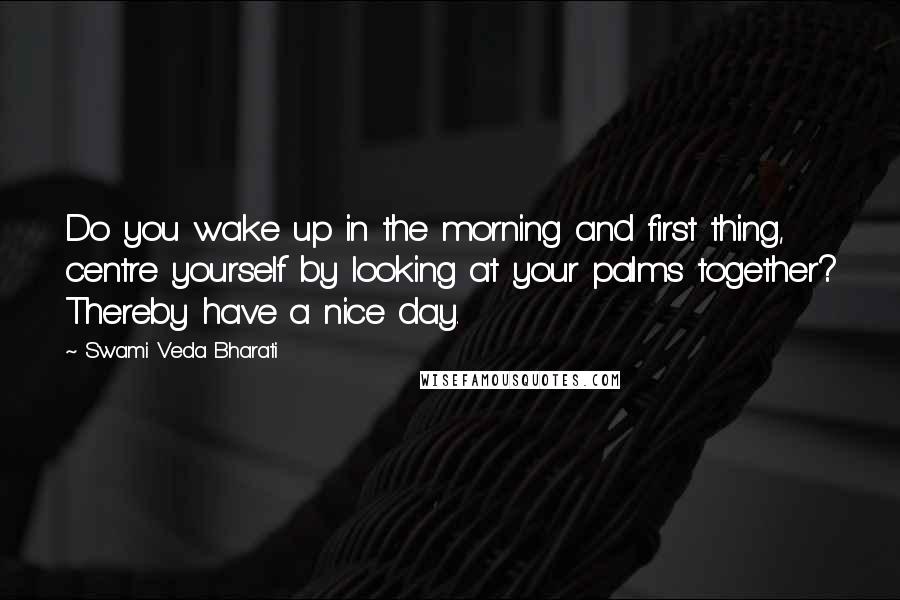 Swami Veda Bharati Quotes: Do you wake up in the morning and first thing, centre yourself by looking at your palms together? Thereby have a nice day.