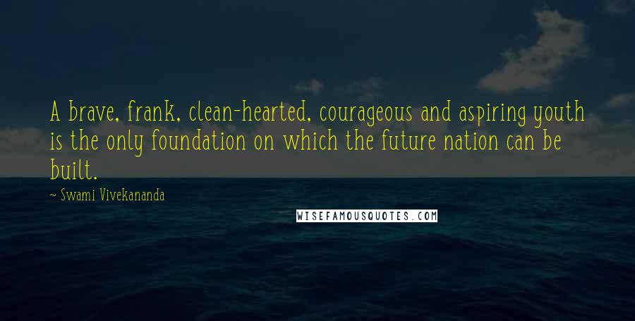 Swami Vivekananda Quotes: A brave, frank, clean-hearted, courageous and aspiring youth is the only foundation on which the future nation can be built.