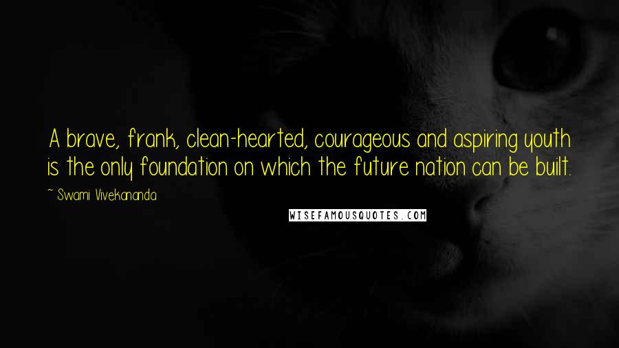 Swami Vivekananda Quotes: A brave, frank, clean-hearted, courageous and aspiring youth is the only foundation on which the future nation can be built.