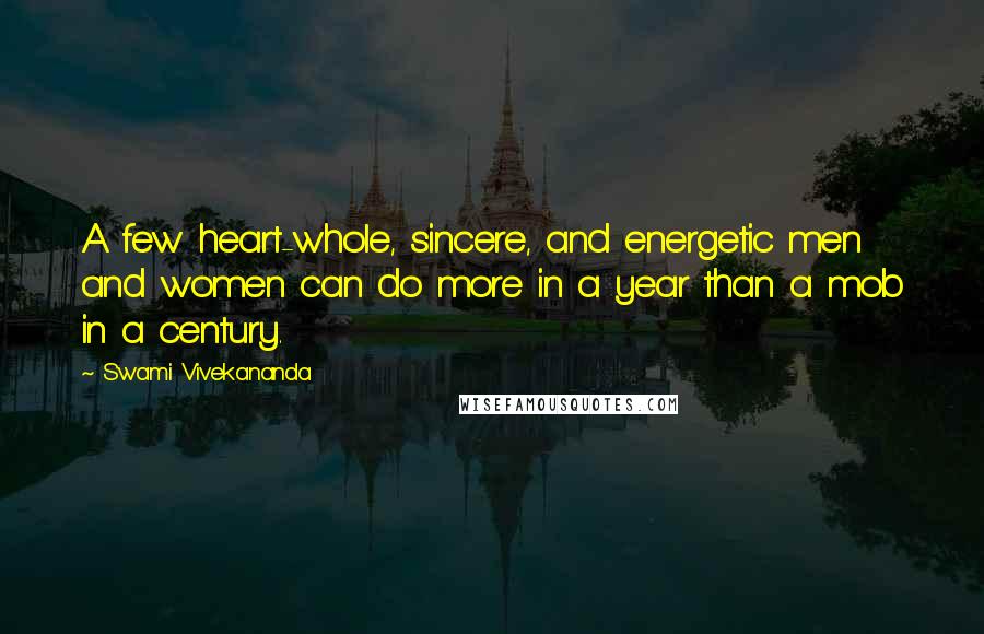 Swami Vivekananda Quotes: A few heart-whole, sincere, and energetic men and women can do more in a year than a mob in a century.