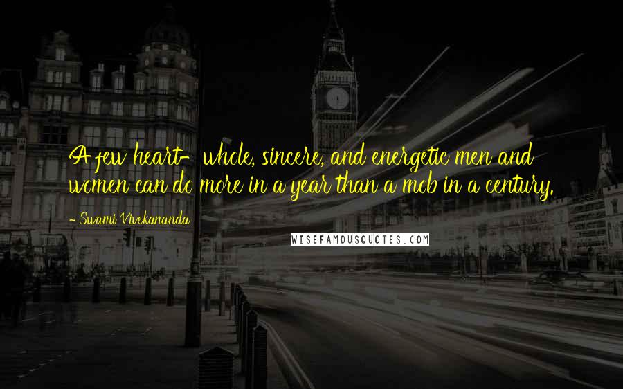 Swami Vivekananda Quotes: A few heart-whole, sincere, and energetic men and women can do more in a year than a mob in a century.