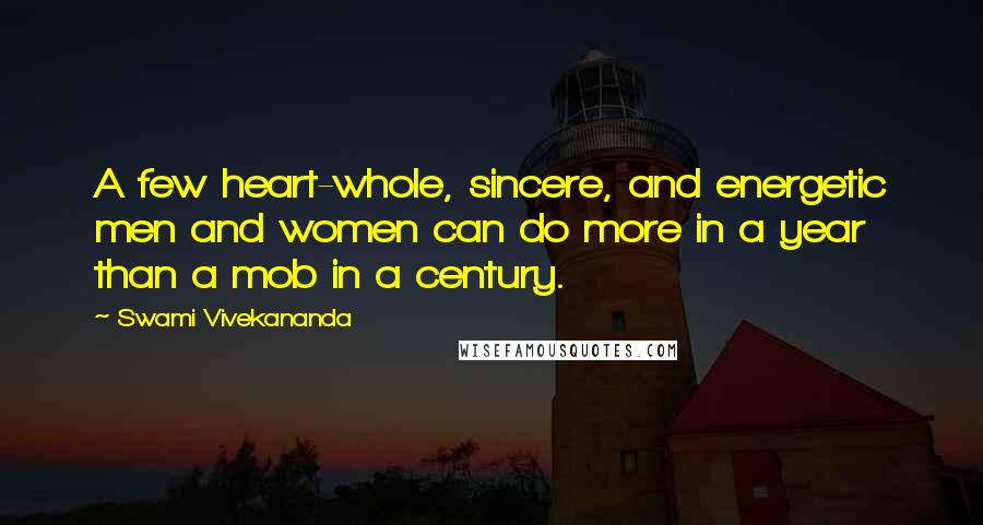 Swami Vivekananda Quotes: A few heart-whole, sincere, and energetic men and women can do more in a year than a mob in a century.