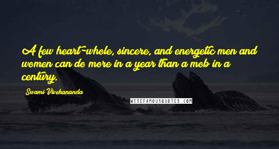 Swami Vivekananda Quotes: A few heart-whole, sincere, and energetic men and women can do more in a year than a mob in a century.