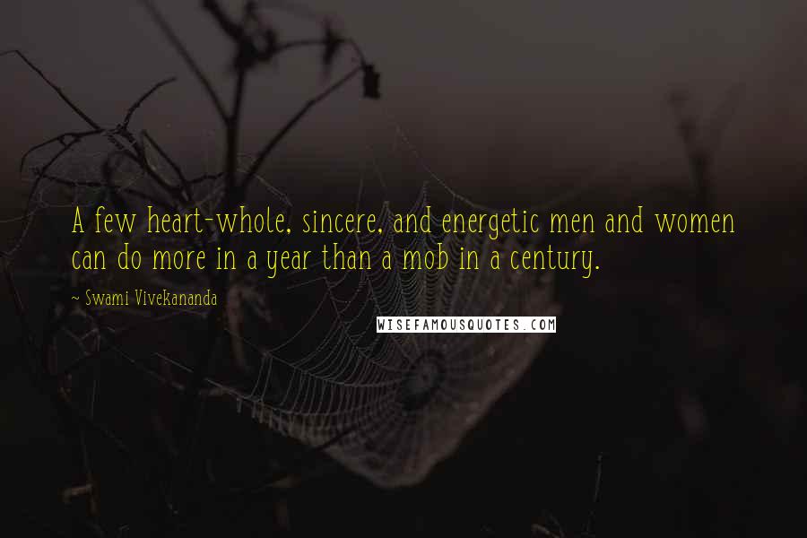 Swami Vivekananda Quotes: A few heart-whole, sincere, and energetic men and women can do more in a year than a mob in a century.