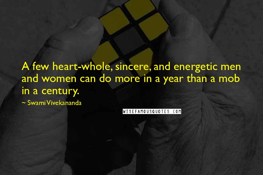 Swami Vivekananda Quotes: A few heart-whole, sincere, and energetic men and women can do more in a year than a mob in a century.