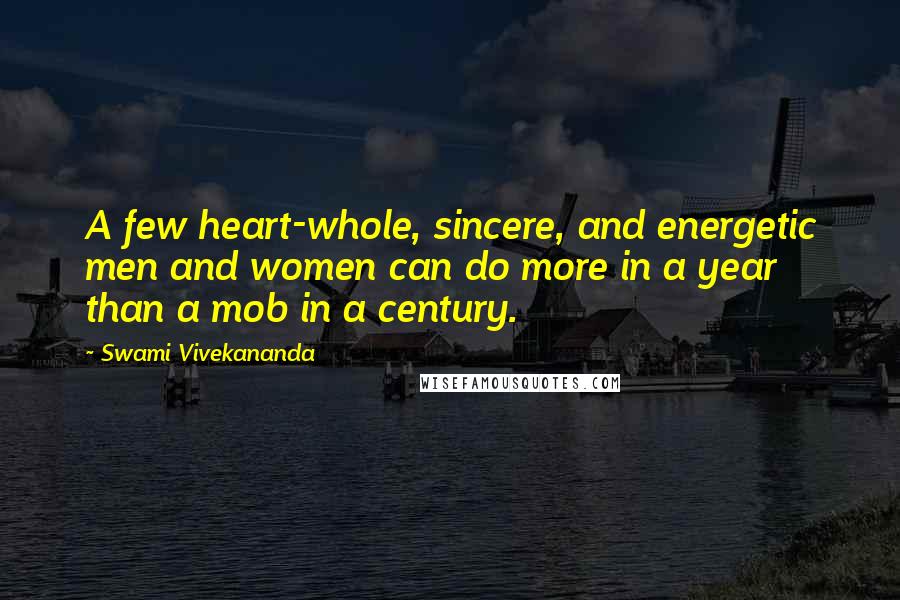 Swami Vivekananda Quotes: A few heart-whole, sincere, and energetic men and women can do more in a year than a mob in a century.