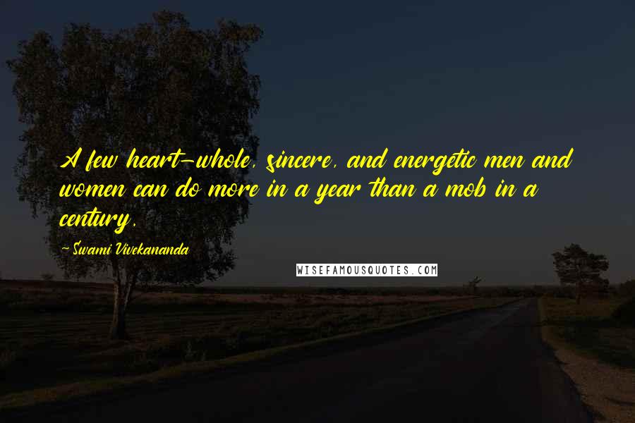 Swami Vivekananda Quotes: A few heart-whole, sincere, and energetic men and women can do more in a year than a mob in a century.