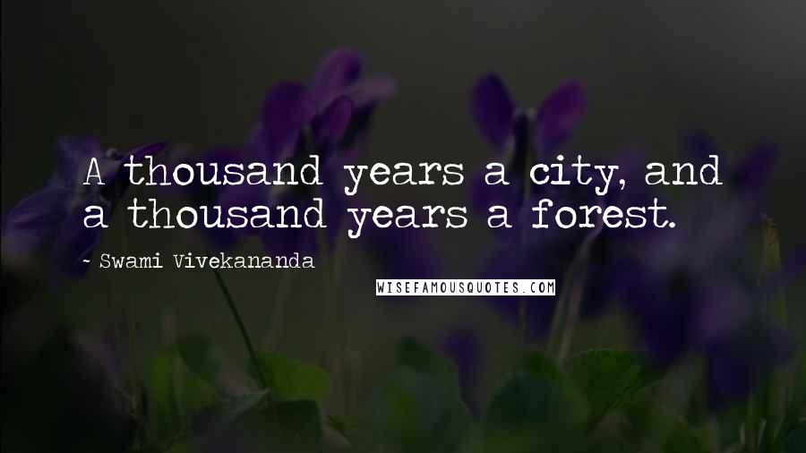 Swami Vivekananda Quotes: A thousand years a city, and a thousand years a forest.