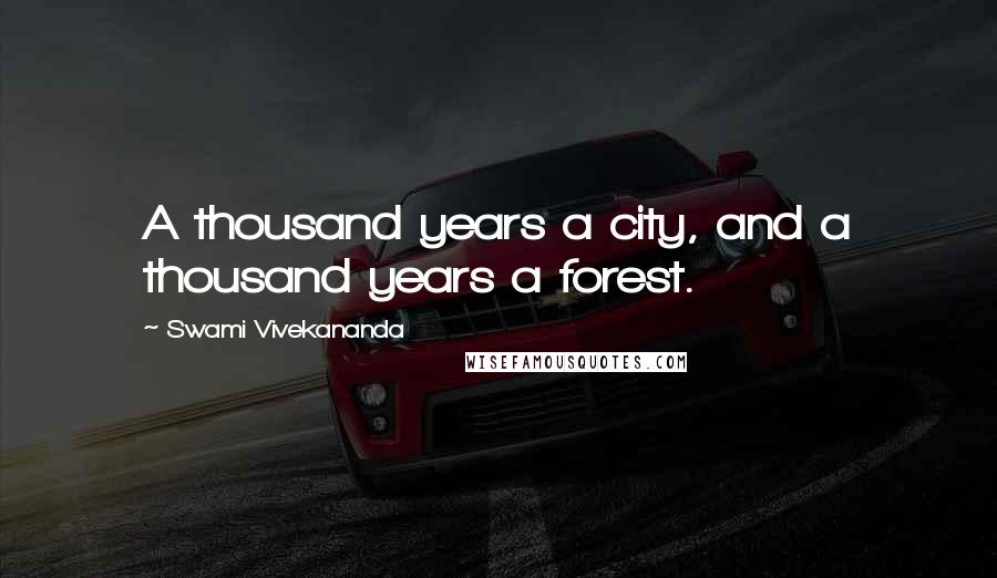 Swami Vivekananda Quotes: A thousand years a city, and a thousand years a forest.