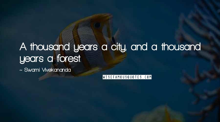 Swami Vivekananda Quotes: A thousand years a city, and a thousand years a forest.