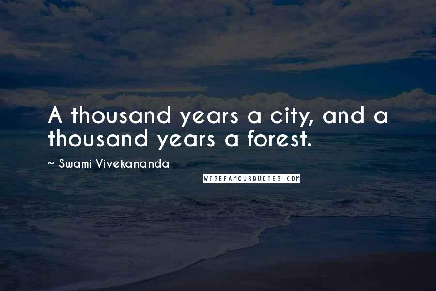 Swami Vivekananda Quotes: A thousand years a city, and a thousand years a forest.