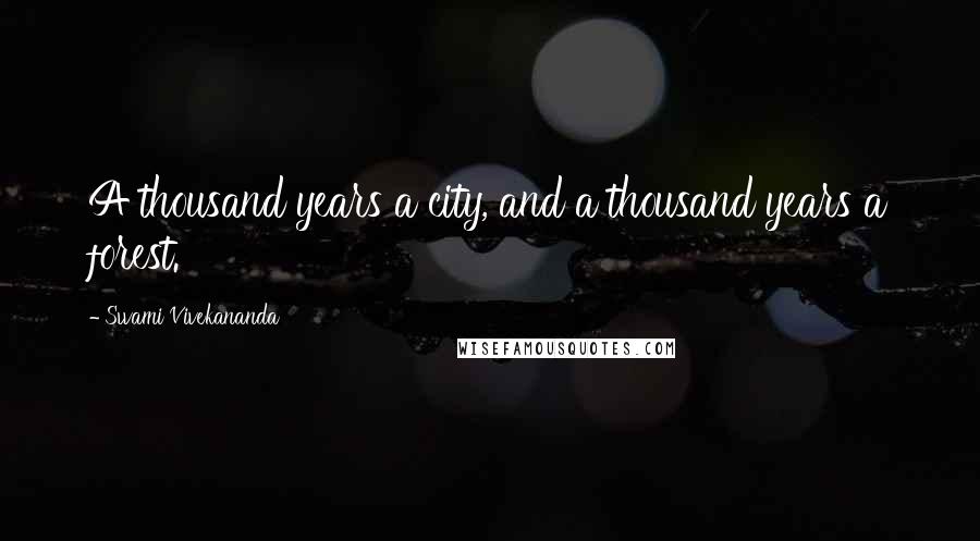 Swami Vivekananda Quotes: A thousand years a city, and a thousand years a forest.