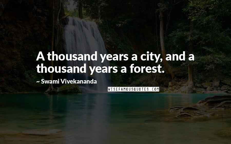 Swami Vivekananda Quotes: A thousand years a city, and a thousand years a forest.