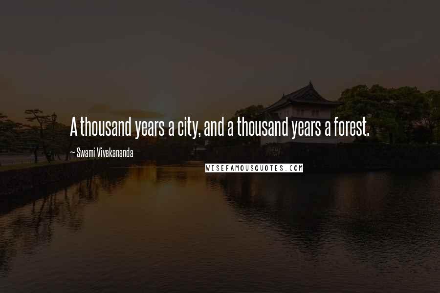 Swami Vivekananda Quotes: A thousand years a city, and a thousand years a forest.