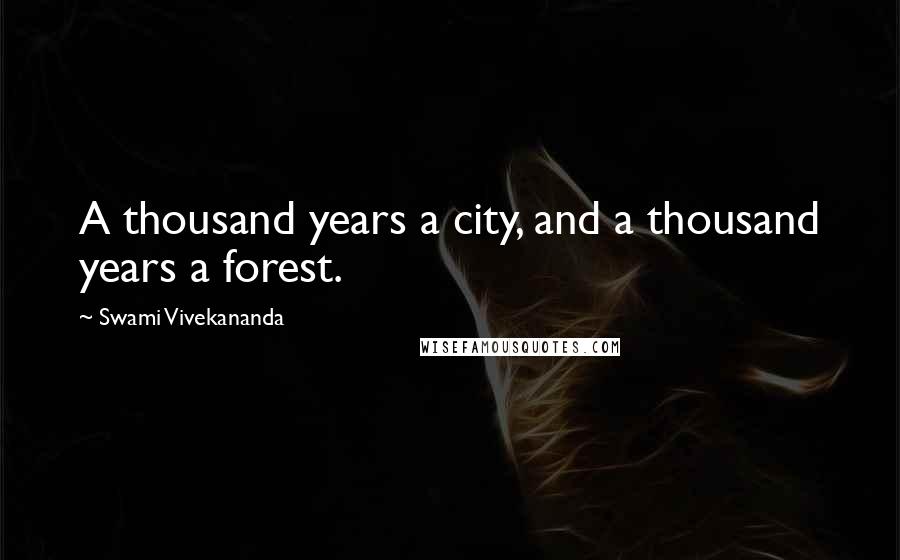 Swami Vivekananda Quotes: A thousand years a city, and a thousand years a forest.