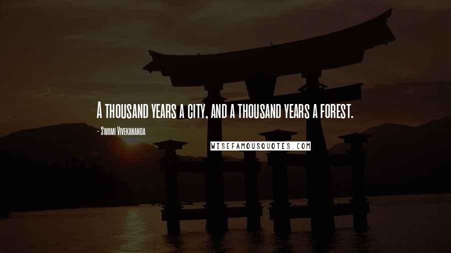 Swami Vivekananda Quotes: A thousand years a city, and a thousand years a forest.