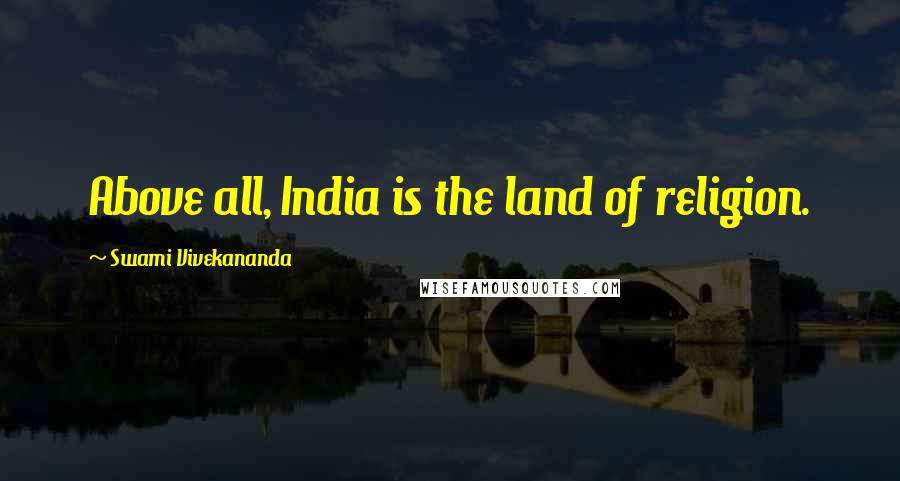 Swami Vivekananda Quotes: Above all, India is the land of religion.