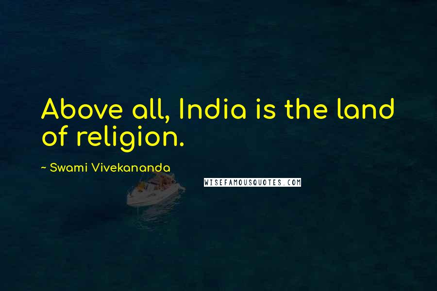 Swami Vivekananda Quotes: Above all, India is the land of religion.