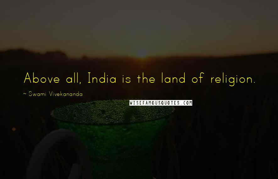 Swami Vivekananda Quotes: Above all, India is the land of religion.