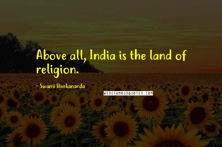 Swami Vivekananda Quotes: Above all, India is the land of religion.