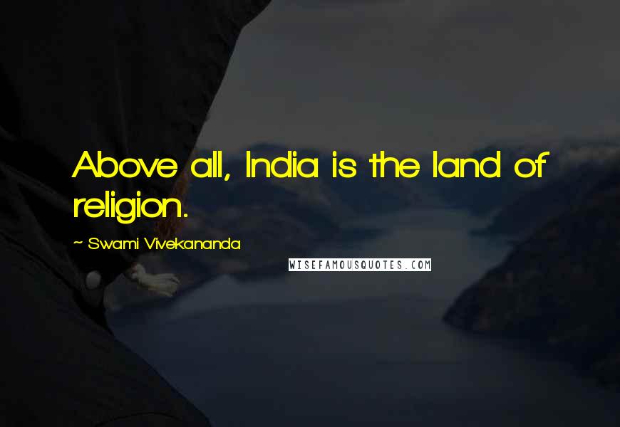 Swami Vivekananda Quotes: Above all, India is the land of religion.