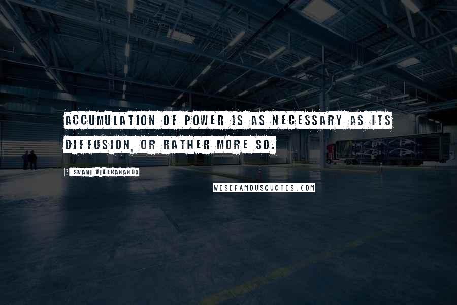 Swami Vivekananda Quotes: Accumulation of power is as necessary as its diffusion, or rather more so.