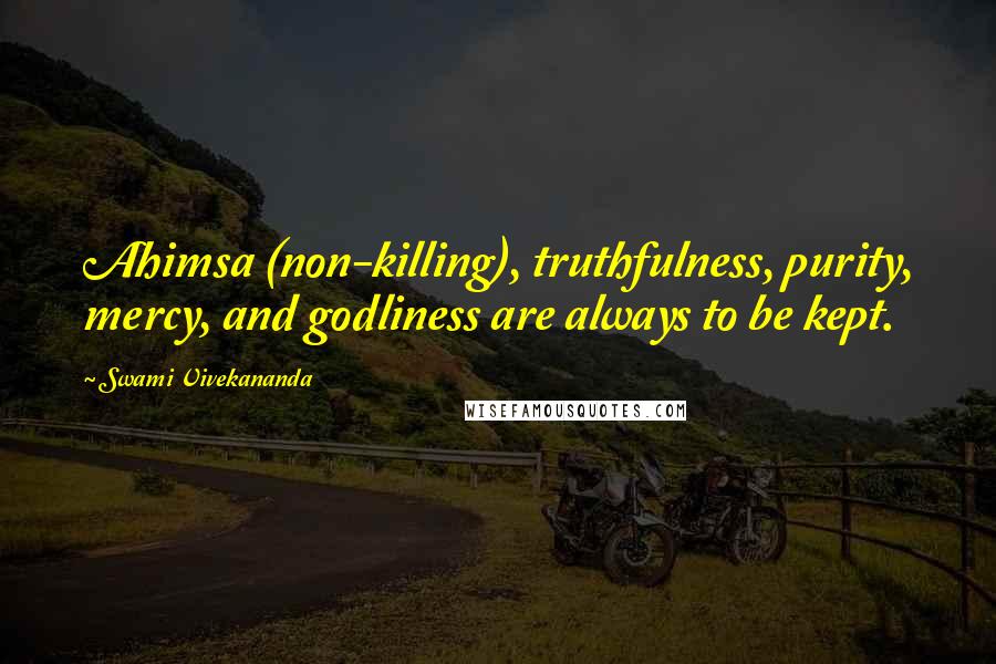 Swami Vivekananda Quotes: Ahimsa (non-killing), truthfulness, purity, mercy, and godliness are always to be kept.