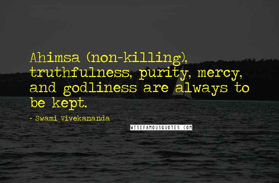 Swami Vivekananda Quotes: Ahimsa (non-killing), truthfulness, purity, mercy, and godliness are always to be kept.