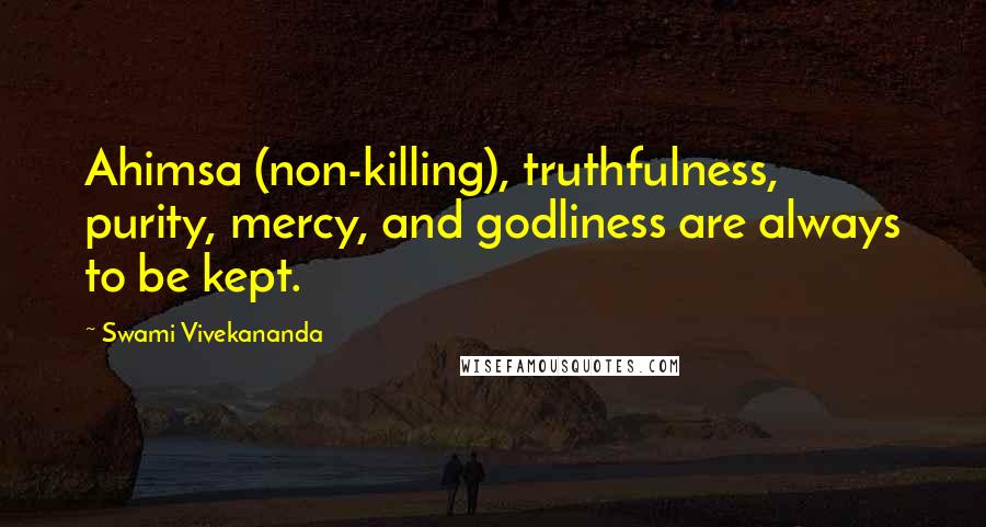 Swami Vivekananda Quotes: Ahimsa (non-killing), truthfulness, purity, mercy, and godliness are always to be kept.
