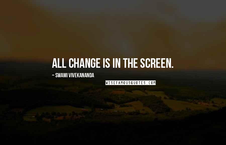 Swami Vivekananda Quotes: All change is in the screen.