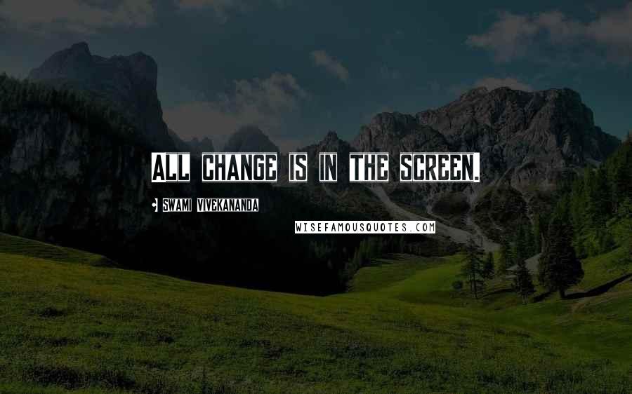 Swami Vivekananda Quotes: All change is in the screen.