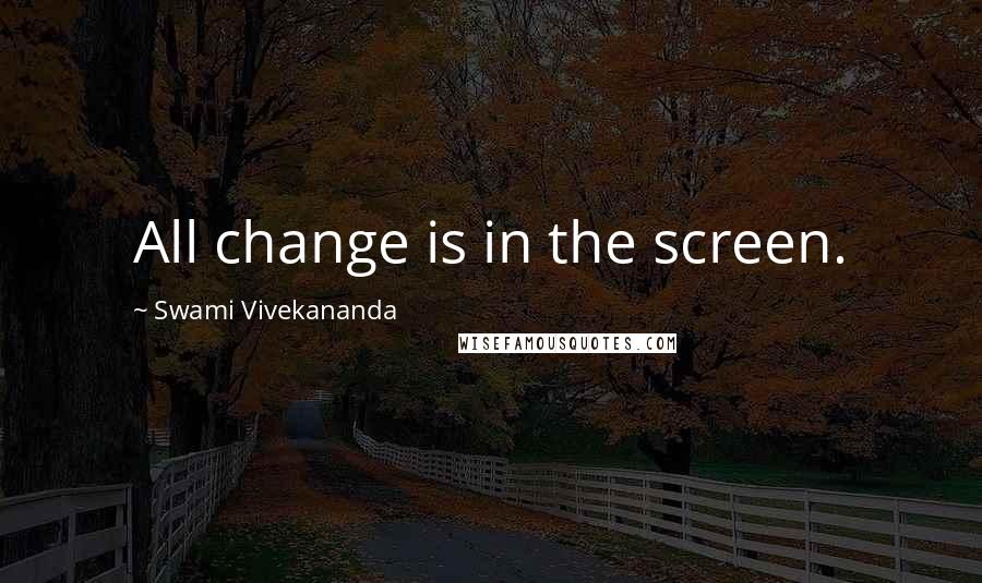 Swami Vivekananda Quotes: All change is in the screen.