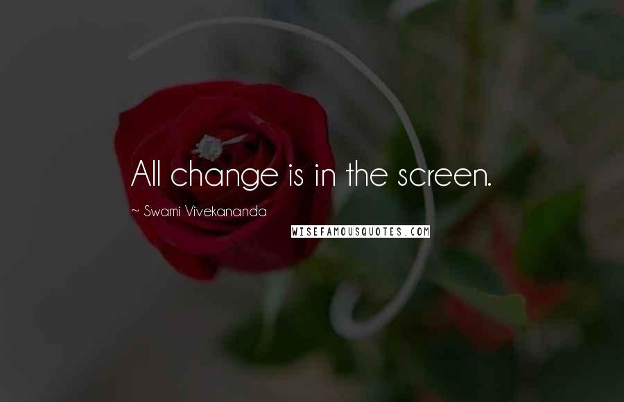 Swami Vivekananda Quotes: All change is in the screen.