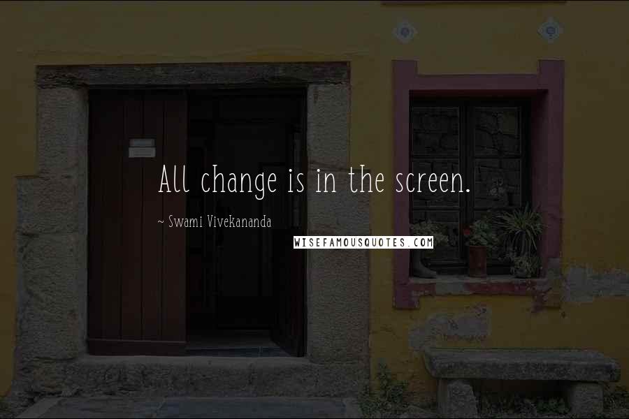 Swami Vivekananda Quotes: All change is in the screen.