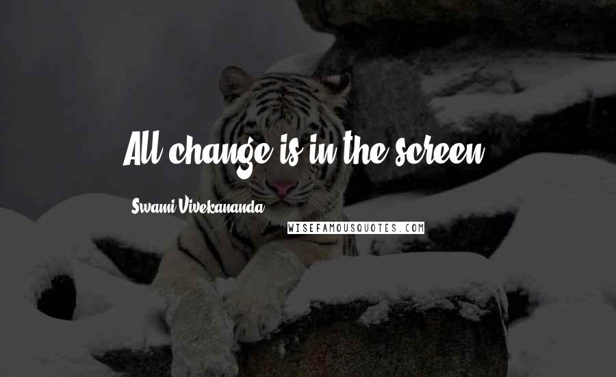 Swami Vivekananda Quotes: All change is in the screen.