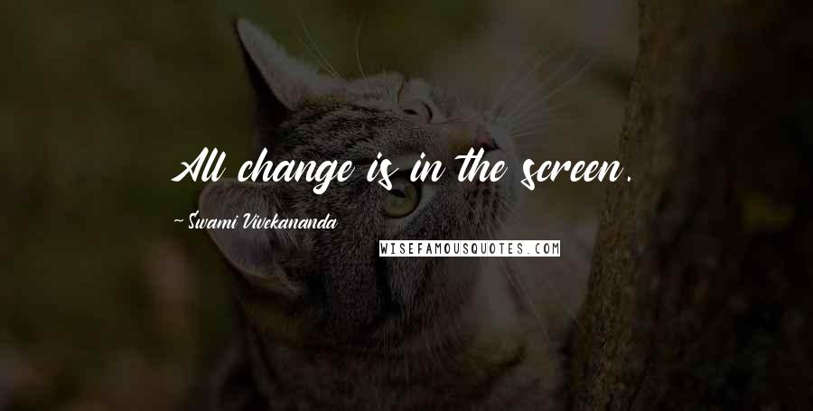 Swami Vivekananda Quotes: All change is in the screen.