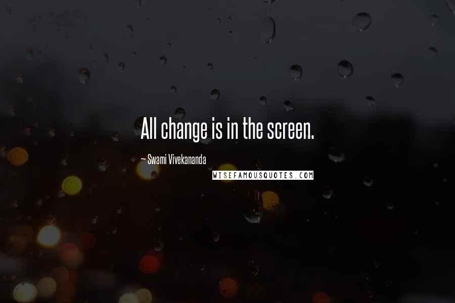 Swami Vivekananda Quotes: All change is in the screen.