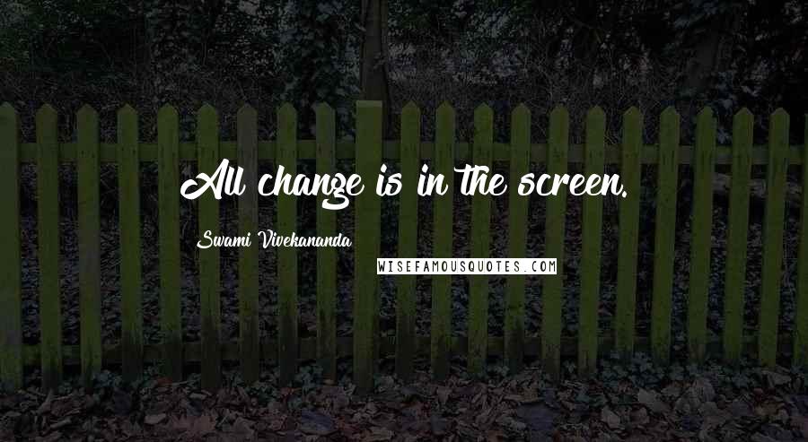Swami Vivekananda Quotes: All change is in the screen.