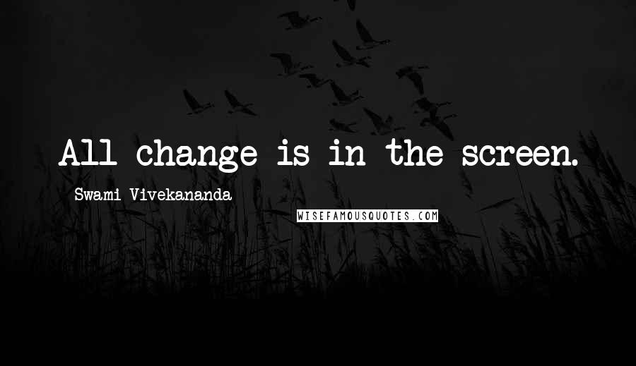 Swami Vivekananda Quotes: All change is in the screen.
