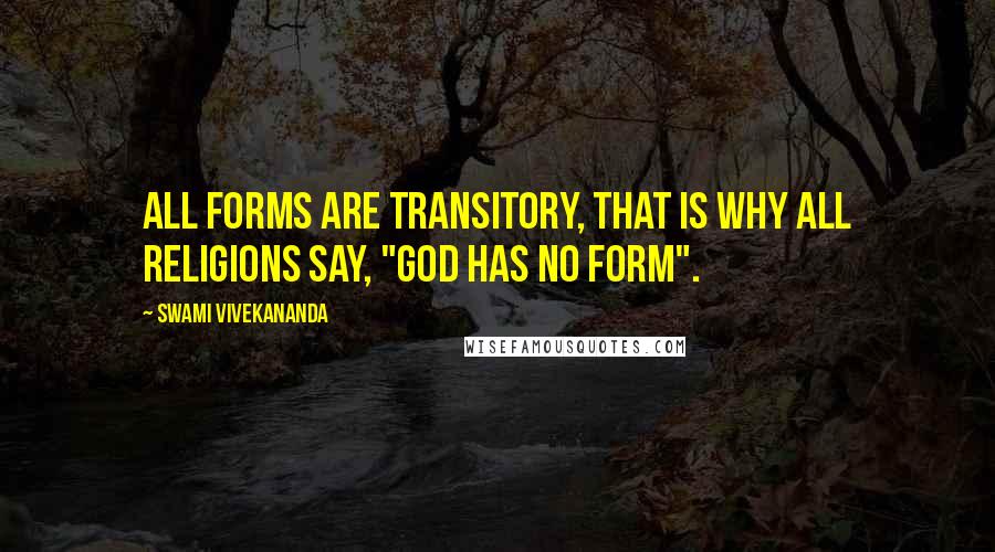 Swami Vivekananda Quotes: All forms are transitory, that is why all religions say, "God has no form".