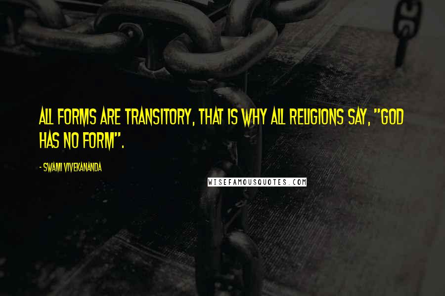 Swami Vivekananda Quotes: All forms are transitory, that is why all religions say, "God has no form".