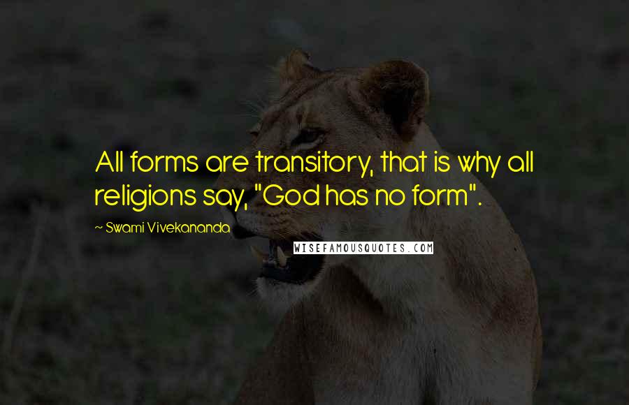 Swami Vivekananda Quotes: All forms are transitory, that is why all religions say, "God has no form".