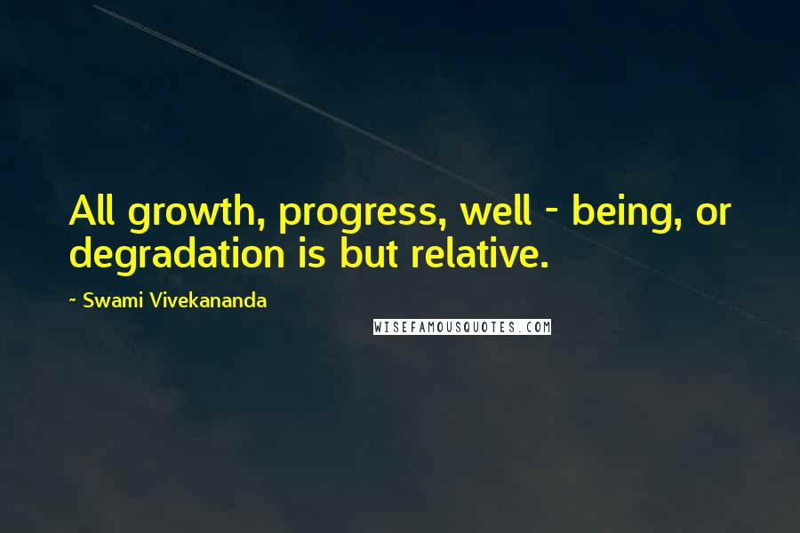 Swami Vivekananda Quotes: All growth, progress, well - being, or degradation is but relative.