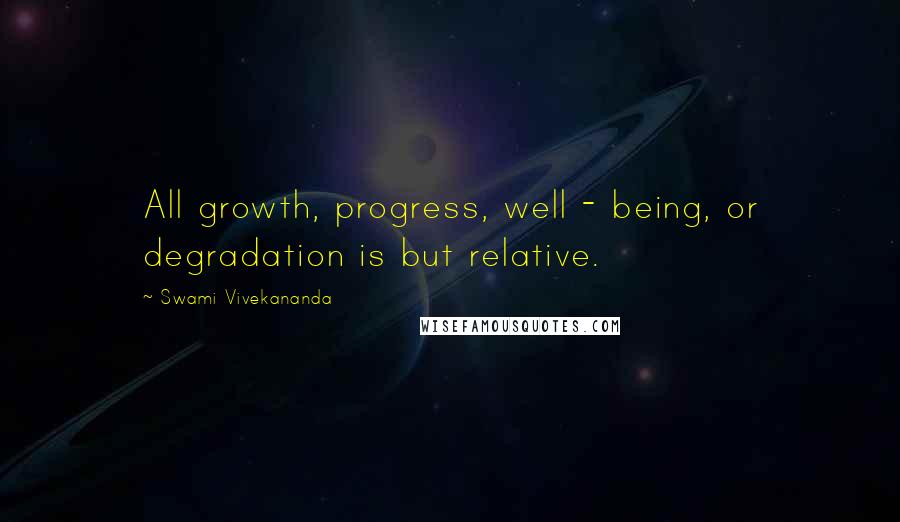Swami Vivekananda Quotes: All growth, progress, well - being, or degradation is but relative.