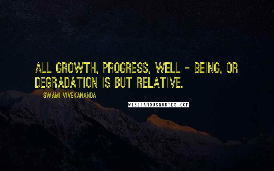 Swami Vivekananda Quotes: All growth, progress, well - being, or degradation is but relative.